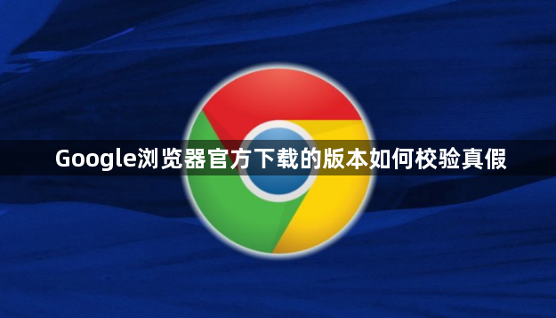 Google浏览器官方下载的版本如何校验真假