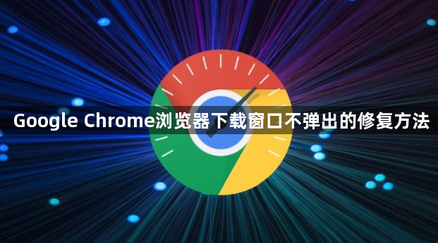 Google Chrome浏览器下载窗口不弹出的修复方法