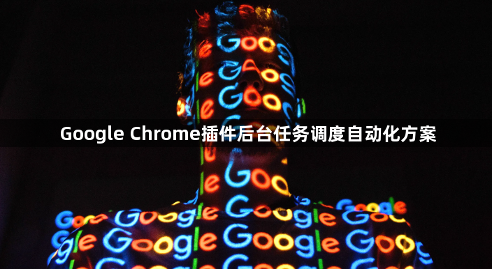 Google Chrome插件后台任务调度自动化方案