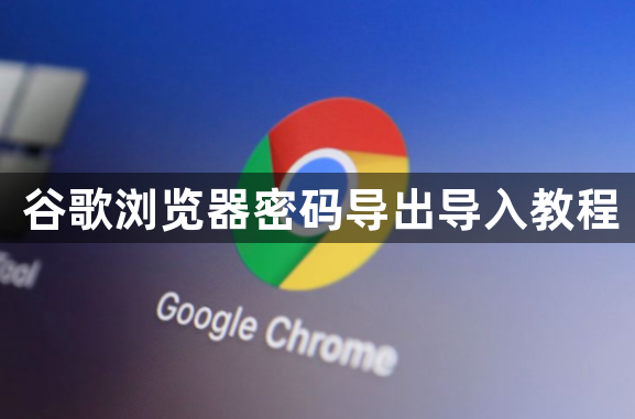 谷歌浏览器密码导出导入教程