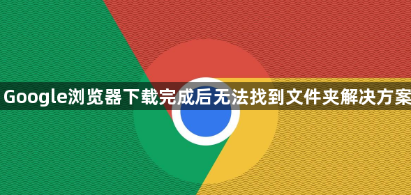 Google浏览器下载完成后无法找到文件夹解决方案