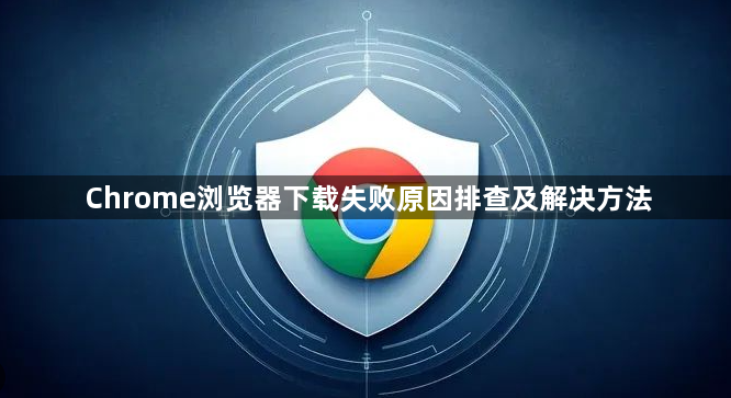 Chrome浏览器下载失败原因排查及解决方法