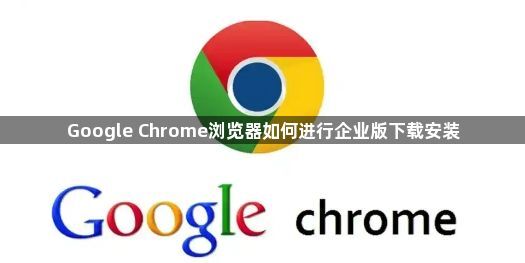 Google Chrome浏览器如何进行企业版下载安装