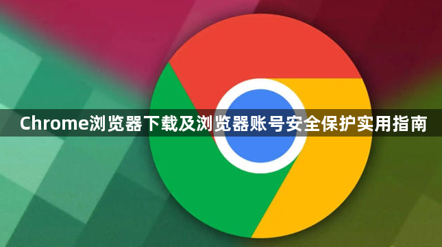 Chrome浏览器下载及浏览器账号安全保护实用指南
