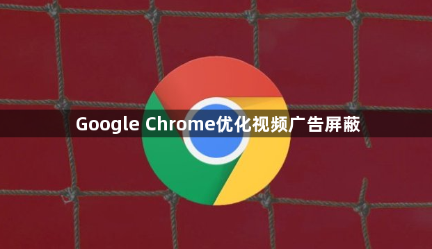 Google Chrome优化视频广告屏蔽