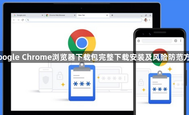 Google Chrome浏览器下载包完整下载安装及风险防范方案