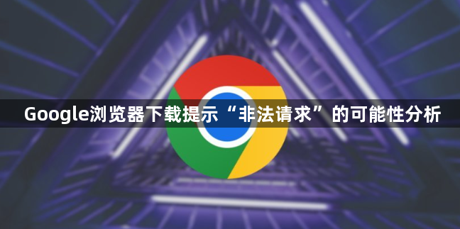Google浏览器下载提示“非法请求”的可能性分析