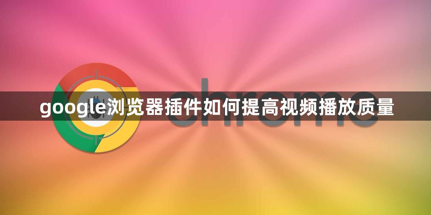 google浏览器插件如何提高视频播放质量