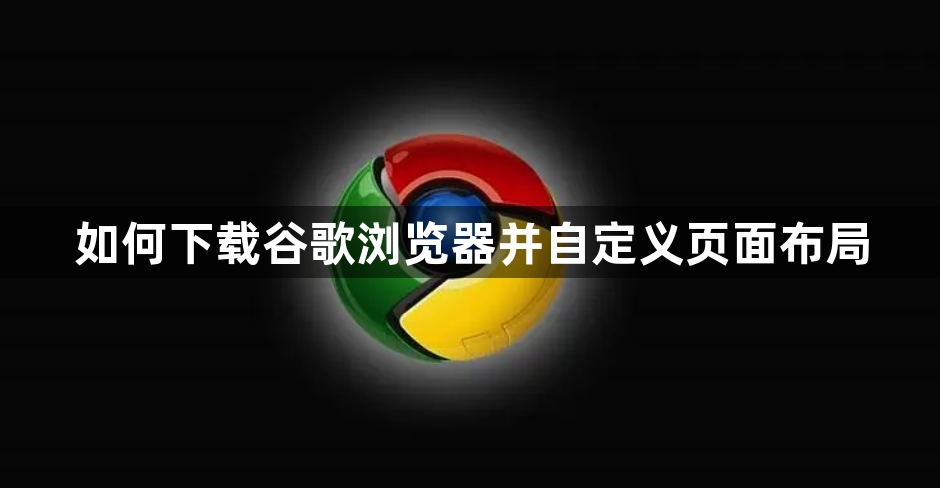 如何下载谷歌浏览器并自定义页面布局
