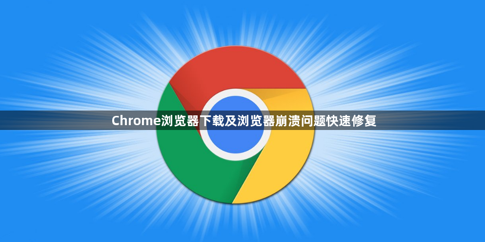 Chrome浏览器下载及浏览器崩溃问题快速修复