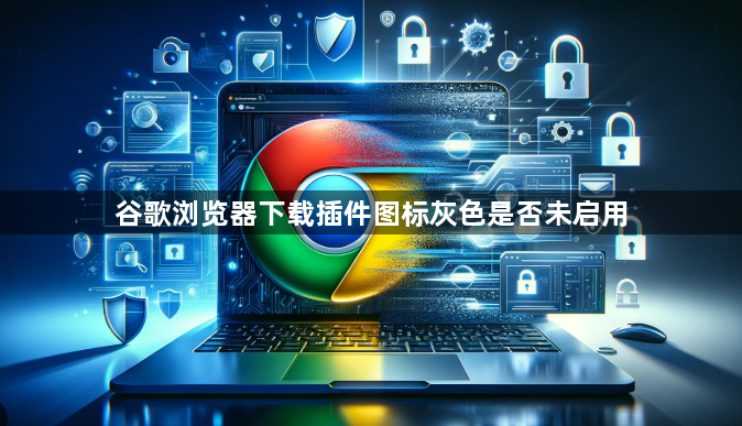 谷歌浏览器下载插件图标灰色是否未启用