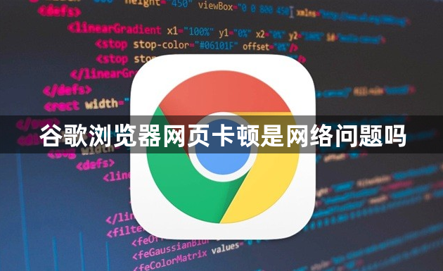 谷歌浏览器网页卡顿是网络问题吗