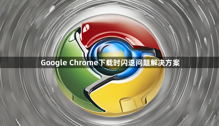 Google Chrome下载时闪退问题解决方案