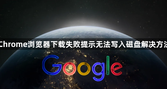 Chrome浏览器下载失败提示无法写入磁盘解决方法