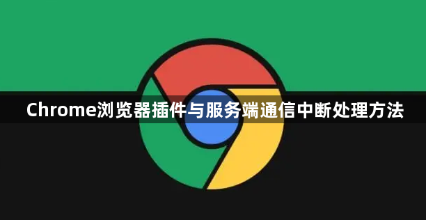 Chrome浏览器插件与服务端通信中断处理方法