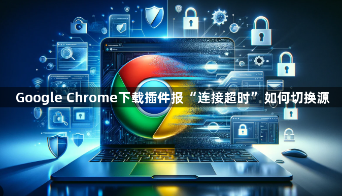 Google Chrome下载插件报“连接超时”如何切换源