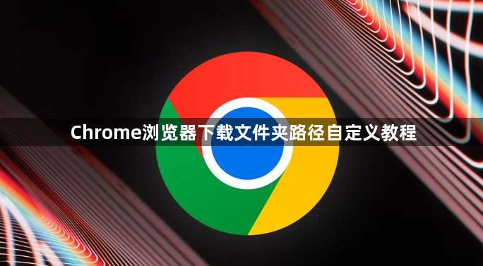 Chrome浏览器下载文件夹路径自定义教程