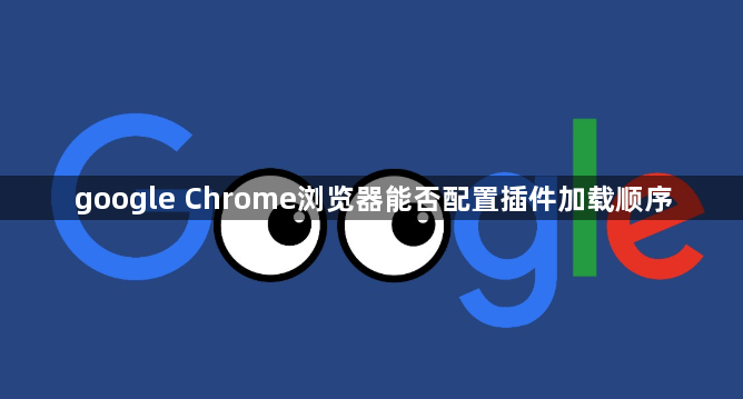 google Chrome浏览器能否配置插件加载顺序