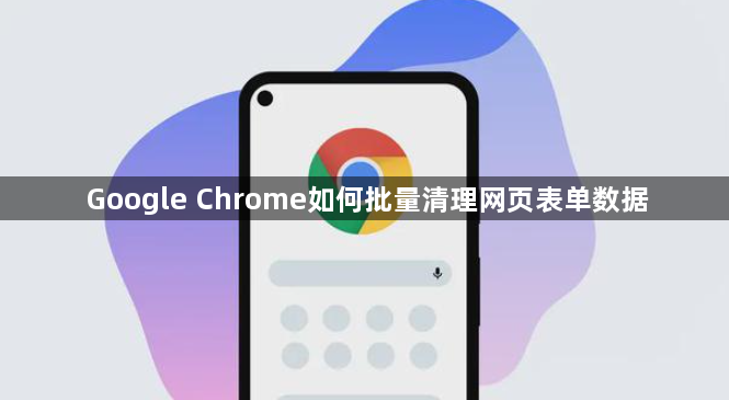 Google Chrome如何批量清理网页表单数据