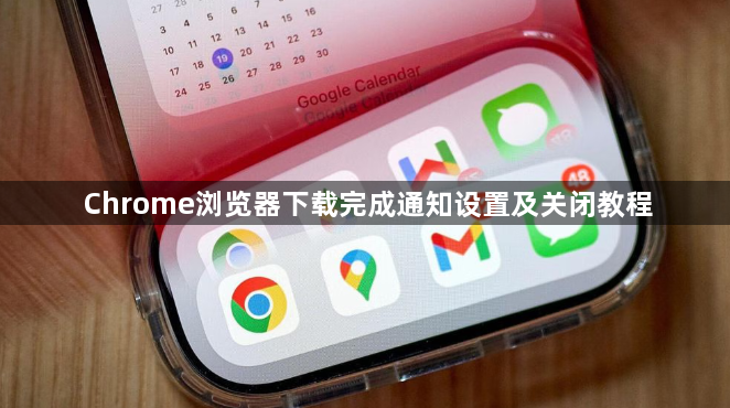 Chrome浏览器下载完成通知设置及关闭教程