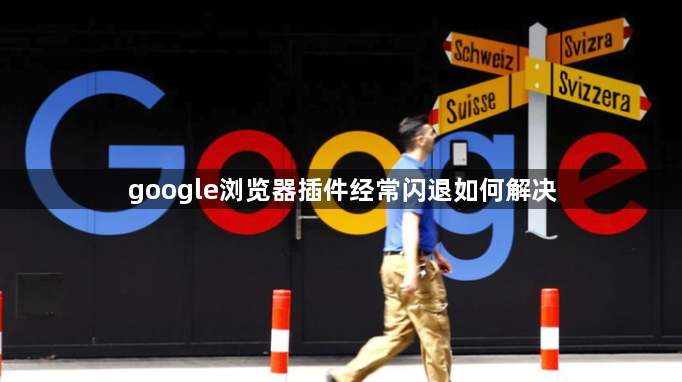 google浏览器插件经常闪退如何解决