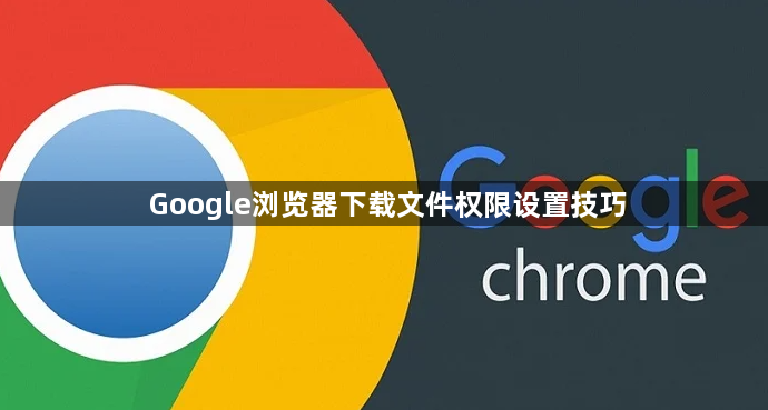 Google浏览器下载文件权限设置技巧