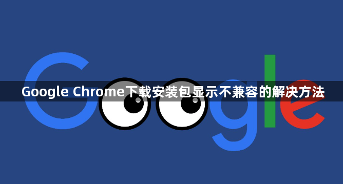 Google Chrome下载安装包显示不兼容的解决方法