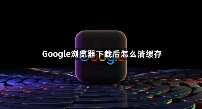 Google浏览器下载后怎么清缓存