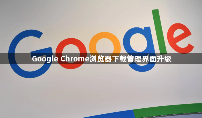 Google Chrome浏览器下载管理界面升级