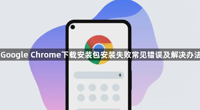 Google Chrome下载安装包安装失败常见错误及解决办法
