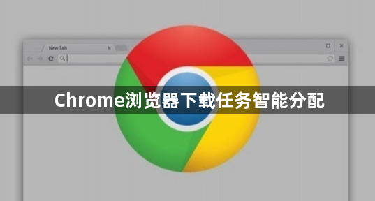 Chrome浏览器下载任务智能分配