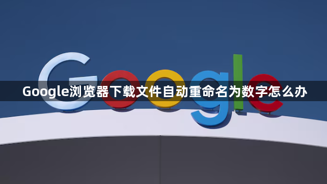 Google浏览器下载文件自动重命名为数字怎么办