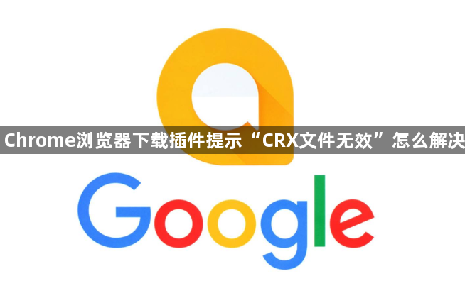 Chrome浏览器下载插件提示“CRX文件无效”怎么解决