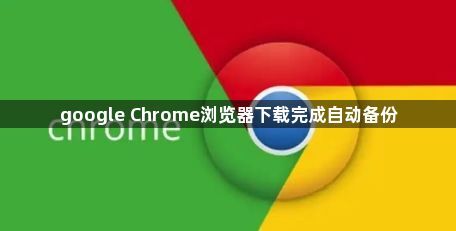 google Chrome浏览器下载完成自动备份