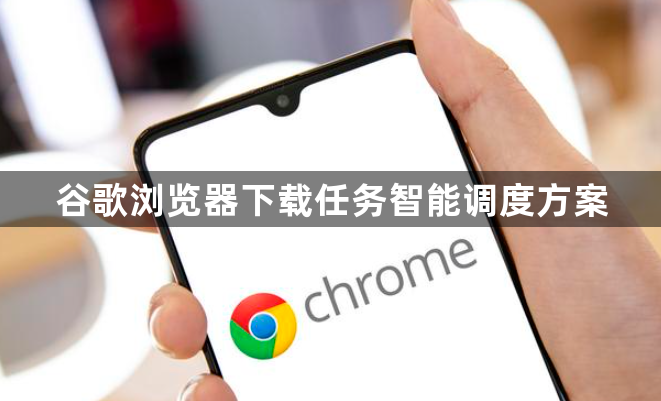 谷歌浏览器下载任务智能调度方案