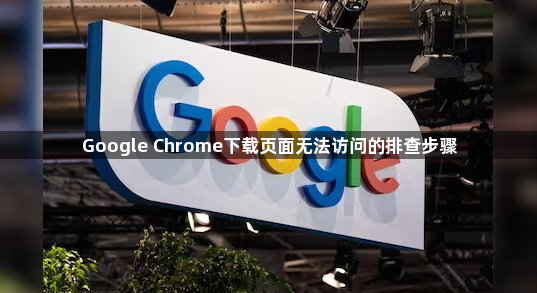 Google Chrome下载页面无法访问的排查步骤