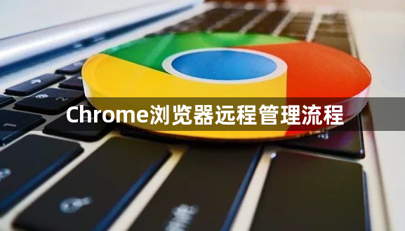 Chrome浏览器远程管理流程