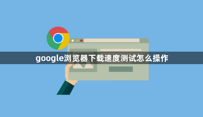 google浏览器下载速度测试怎么操作