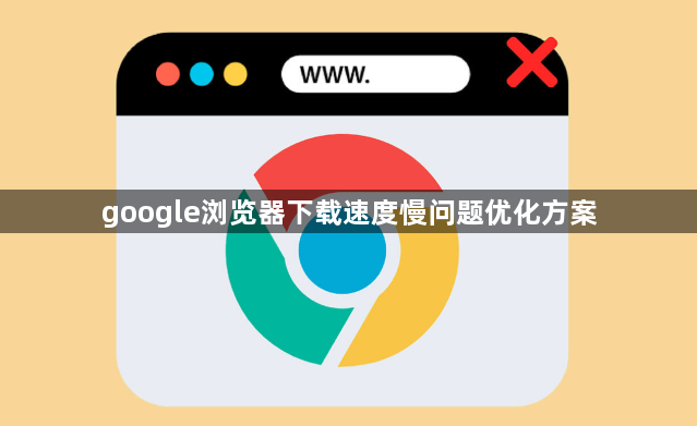 google浏览器下载速度慢问题优化方案