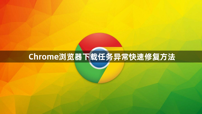Chrome浏览器下载任务异常快速修复方法