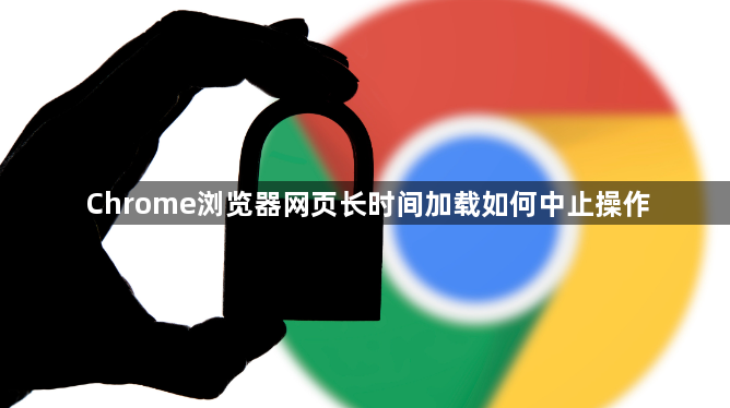 Chrome浏览器网页长时间加载如何中止操作