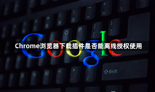 Chrome浏览器下载插件是否能离线授权使用