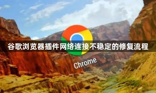 谷歌浏览器插件网络连接不稳定的修复流程