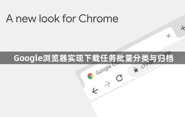 Google浏览器实现下载任务批量分类与归档