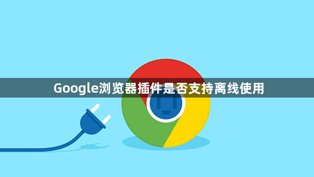 Google浏览器插件是否支持离线使用