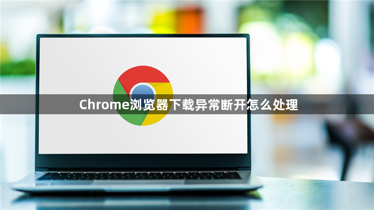 Chrome浏览器下载异常断开怎么处理