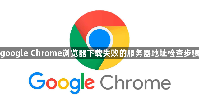 google Chrome浏览器下载失败的服务器地址检查步骤