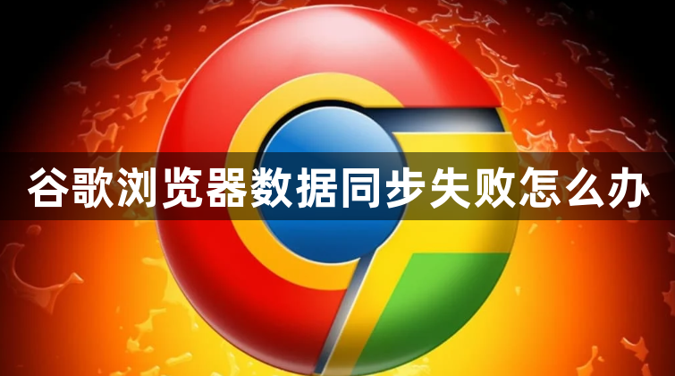 谷歌浏览器数据同步失败怎么办