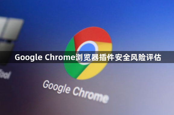Google Chrome浏览器插件安全风险评估