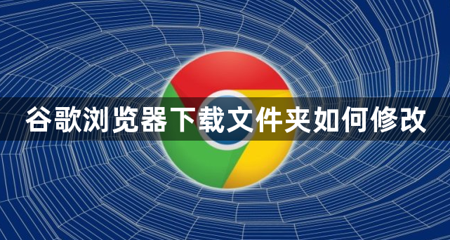 谷歌浏览器下载文件夹如何修改